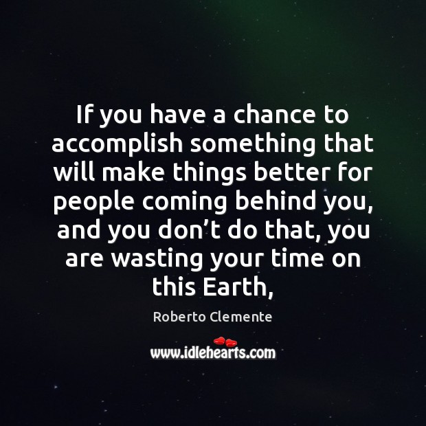 If you have a chance to accomplish something that will make things Roberto Clemente Picture Quote