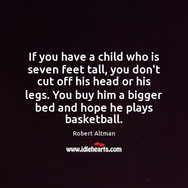 If you have a child who is seven feet tall, you don’t Robert Altman Picture Quote