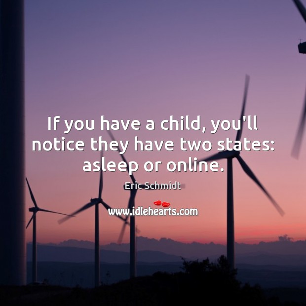 If you have a child, you’ll notice they have two states: asleep or online. Eric Schmidt Picture Quote