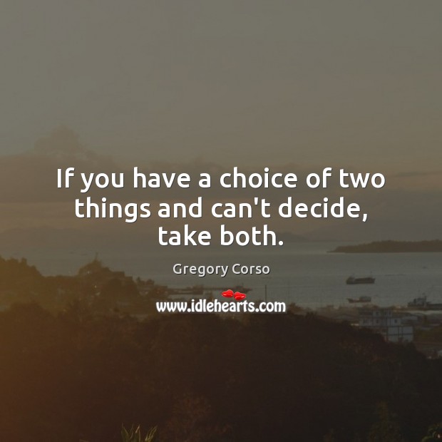 If you have a choice of two things and can’t decide, take both. Gregory Corso Picture Quote