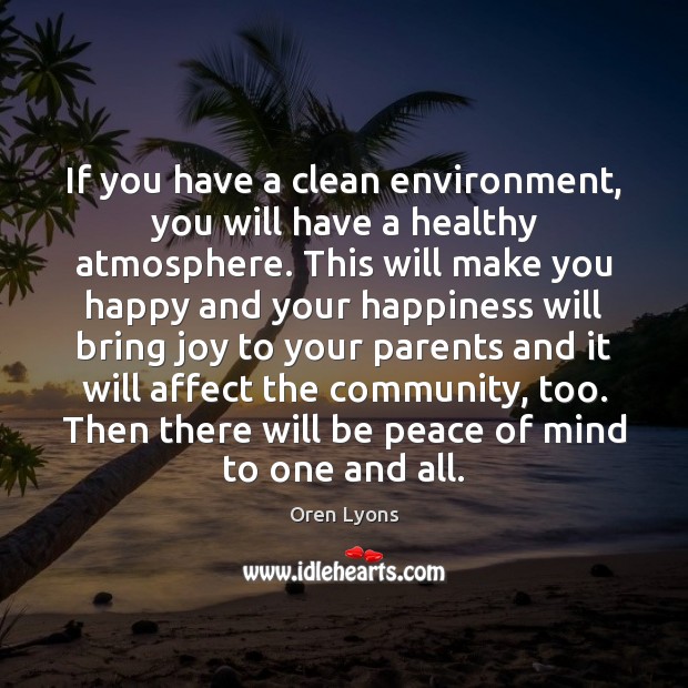 If you have a clean environment, you will have a healthy atmosphere. Oren Lyons Picture Quote