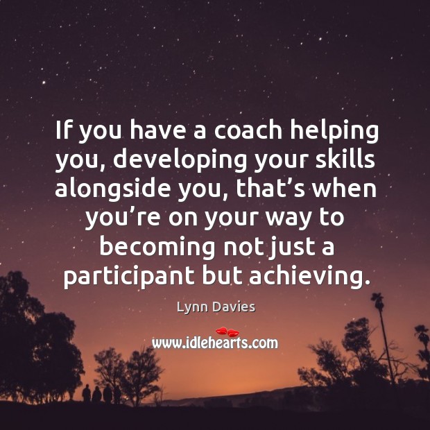 If you have a coach helping you, developing your skills alongside you Lynn Davies Picture Quote