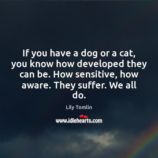 If you have a dog or a cat, you know how developed Lily Tomlin Picture Quote