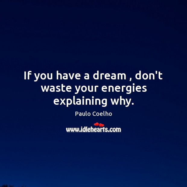 If you have a dream , don’t waste your energies explaining why. Paulo Coelho Picture Quote