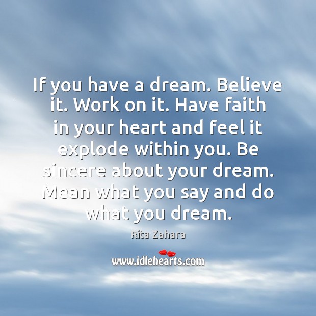 If you have a dream. Believe it. Work on it. Have faith Rita Zahara Picture Quote