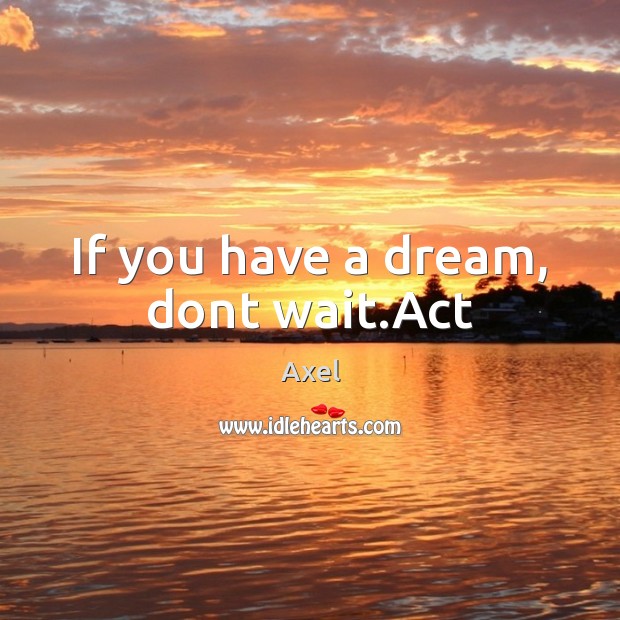If you have a dream, dont wait.Act Image