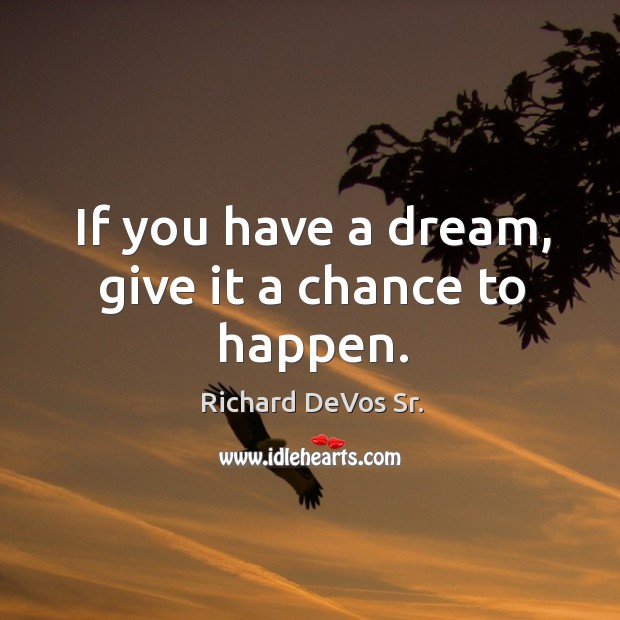 If you have a dream, give it a chance to happen. Richard DeVos Sr. Picture Quote