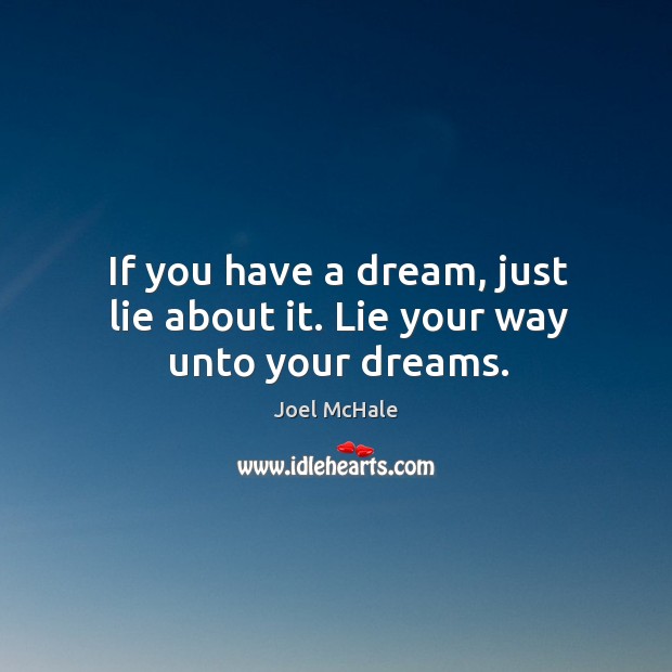 If you have a dream, just lie about it. Lie your way unto your dreams. Image