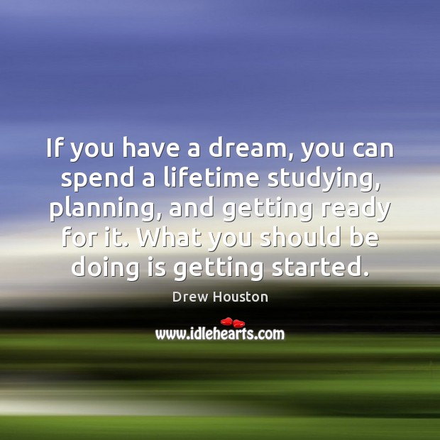 If you have a dream, you can spend a lifetime studying, planning, Image
