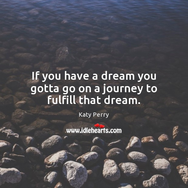 If you have a dream you gotta go on a journey to fulfill that dream. Katy Perry Picture Quote