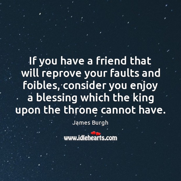 If you have a friend that will reprove your faults and foibles, James Burgh Picture Quote