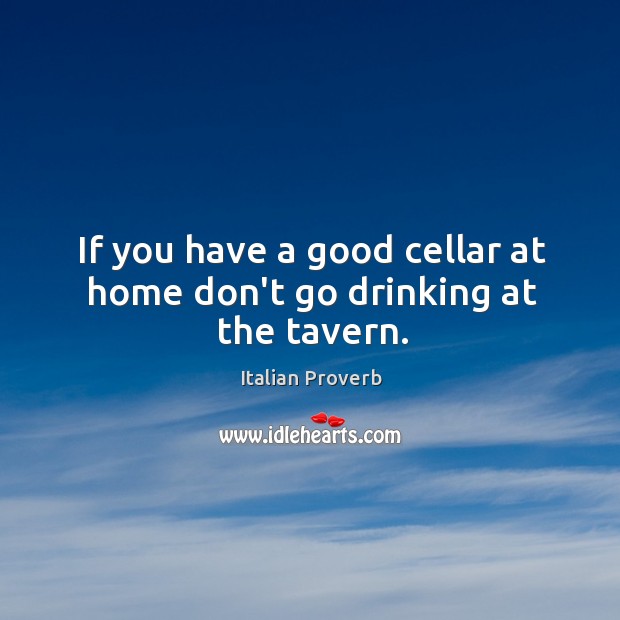 If you have a good cellar at home don’t go drinking at the tavern. Image