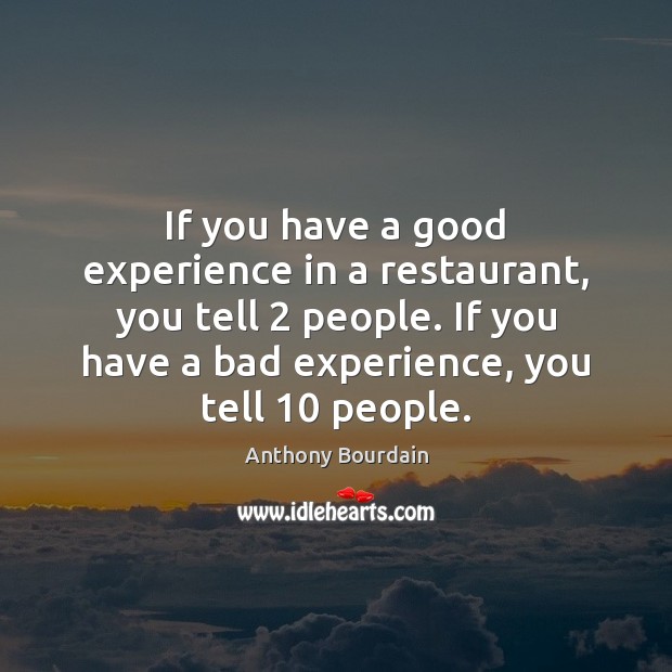 If you have a good experience in a restaurant, you tell 2 people. Anthony Bourdain Picture Quote