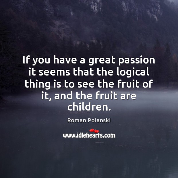 If you have a great passion it seems that the logical thing Roman Polanski Picture Quote