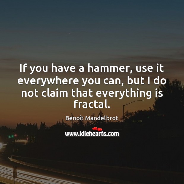 If you have a hammer, use it everywhere you can, but I Benoit Mandelbrot Picture Quote