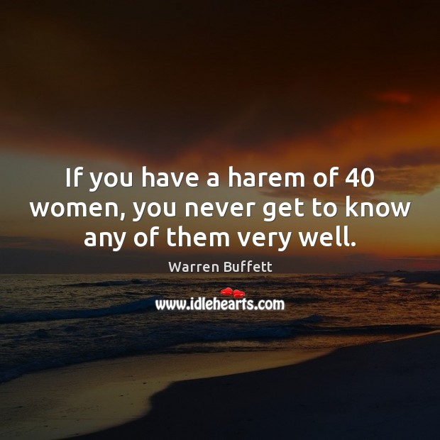 If you have a harem of 40 women, you never get to know any of them very well. Image