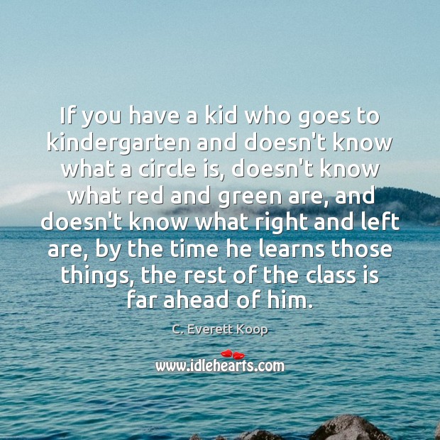 If you have a kid who goes to kindergarten and doesn’t know C. Everett Koop Picture Quote