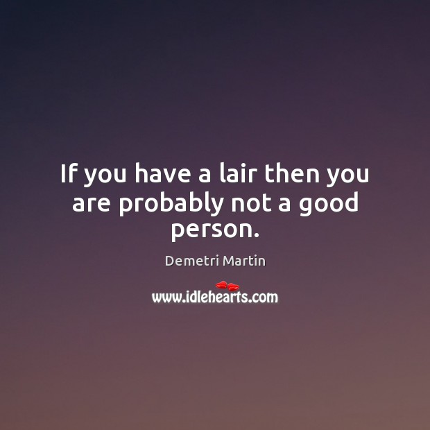 If you have a lair then you are probably not a good person. Image