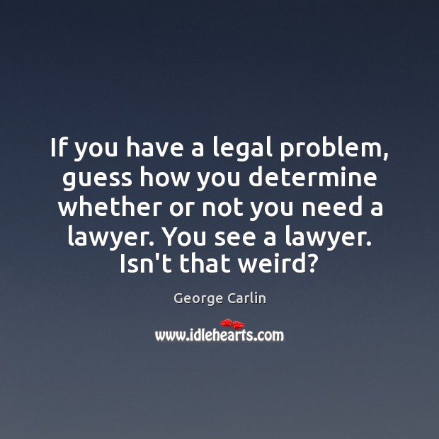 If you have a legal problem, guess how you determine whether or George Carlin Picture Quote