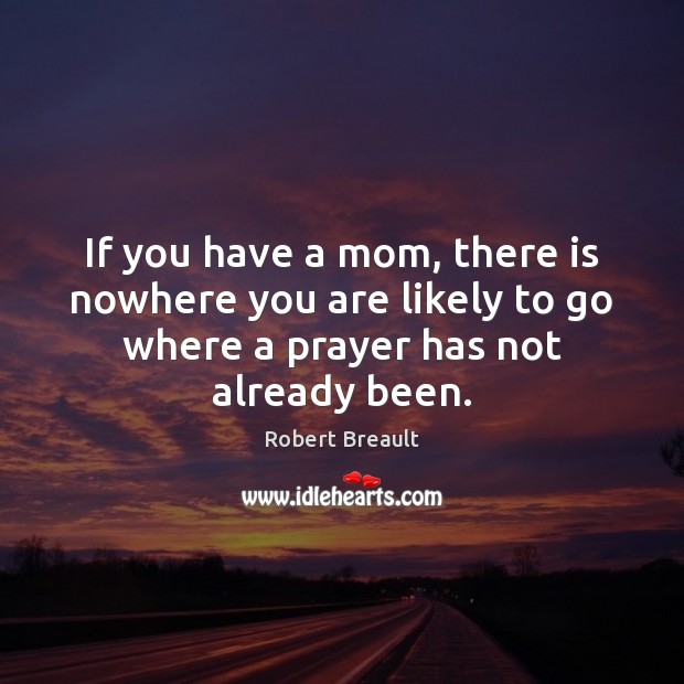 If you have a mom, there is nowhere you are likely to Robert Breault Picture Quote