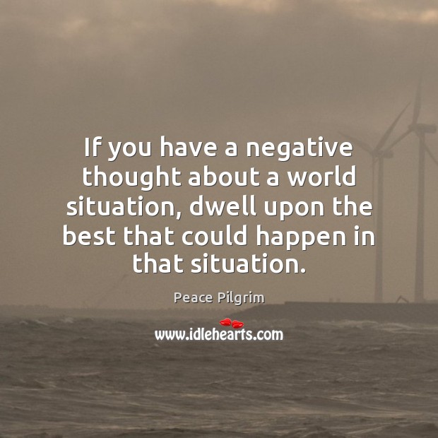 If you have a negative thought about a world situation, dwell upon Peace Pilgrim Picture Quote