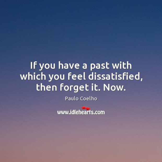 If you have a past with which you feel dissatisfied, then forget it. Now. Paulo Coelho Picture Quote
