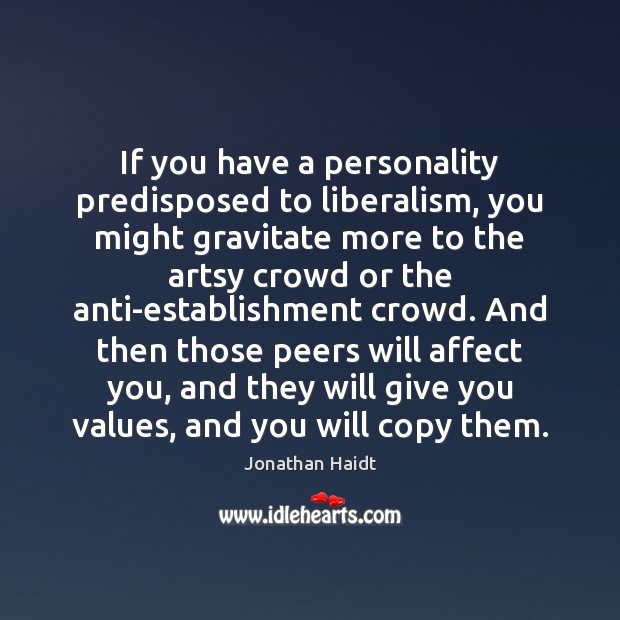 If you have a personality predisposed to liberalism, you might gravitate more Jonathan Haidt Picture Quote