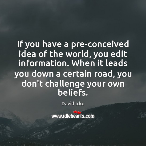 If you have a pre-conceived idea of the world, you edit information. David Icke Picture Quote