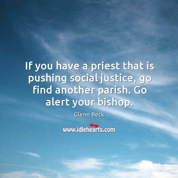 If you have a priest that is pushing social justice, go find another parish. Go alert your bishop. Glenn Beck Picture Quote