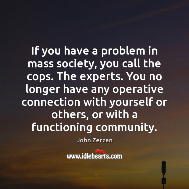 If you have a problem in mass society, you call the cops. Image