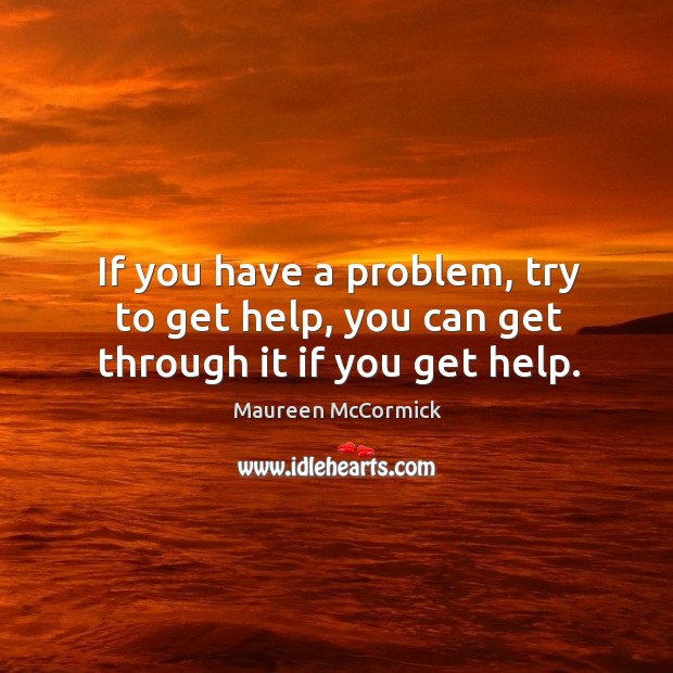 If you have a problem, try to get help, you can get through it if you get help. Maureen McCormick Picture Quote