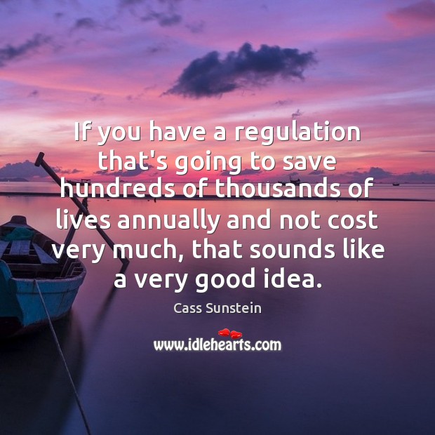 If you have a regulation that’s going to save hundreds of thousands Cass Sunstein Picture Quote