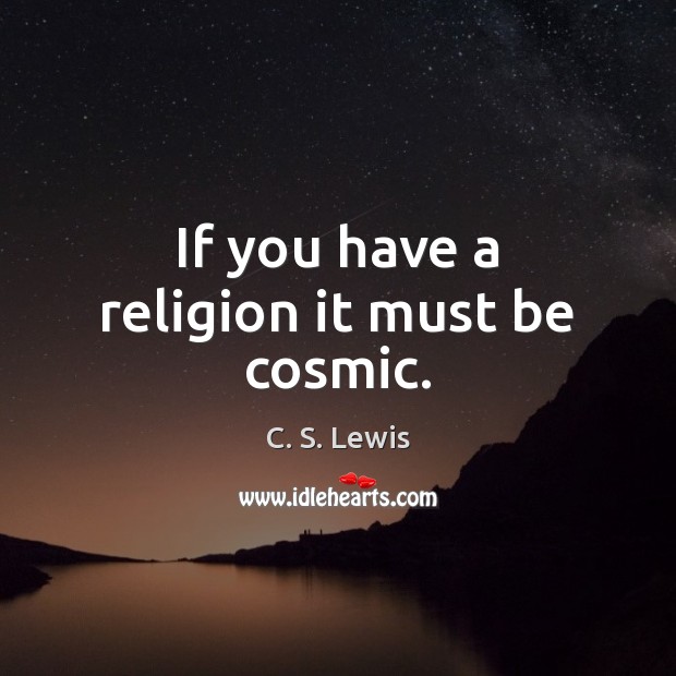 If you have a religion it must be cosmic. C. S. Lewis Picture Quote