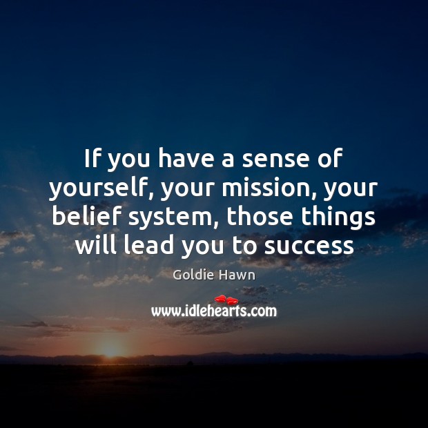 If you have a sense of yourself, your mission, your belief system, Goldie Hawn Picture Quote