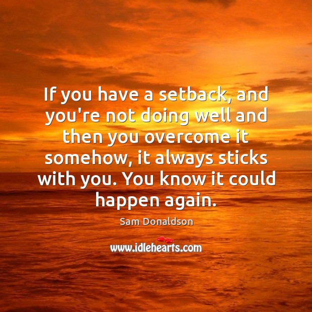 If you have a setback, and you’re not doing well and then Image