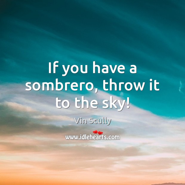 If you have a sombrero, throw it to the sky! Vin Scully Picture Quote
