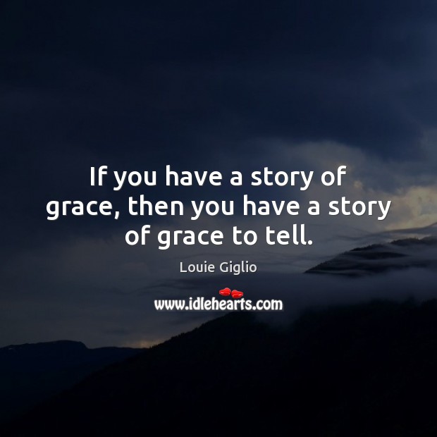 If you have a story of grace, then you have a story of grace to tell. Louie Giglio Picture Quote