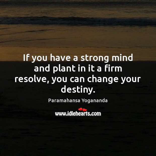 If you have a strong mind and plant in it a firm resolve, you can change your destiny. 