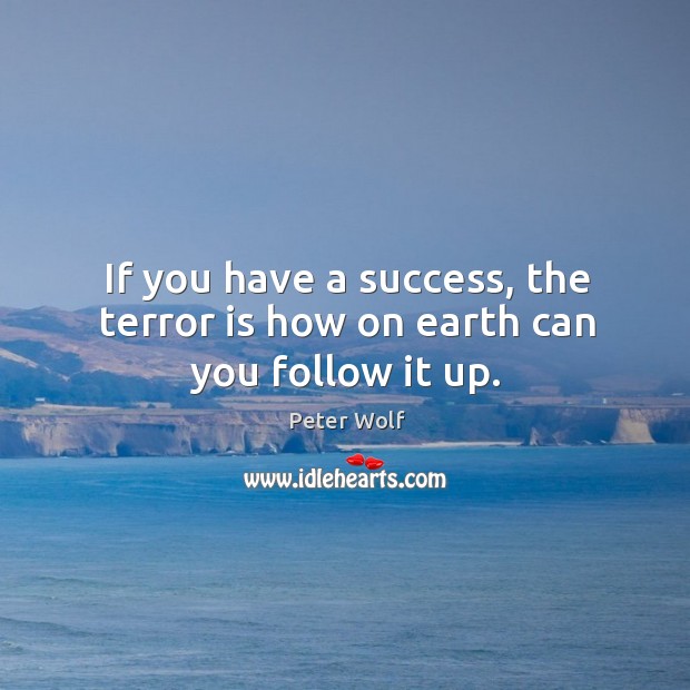 If you have a success, the terror is how on earth can you follow it up. Peter Wolf Picture Quote