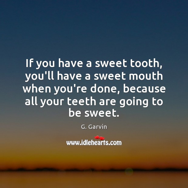 If you have a sweet tooth, you’ll have a sweet mouth when G. Garvin Picture Quote