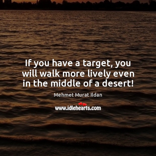 If you have a target, you will walk more lively even in the middle of a desert! Image
