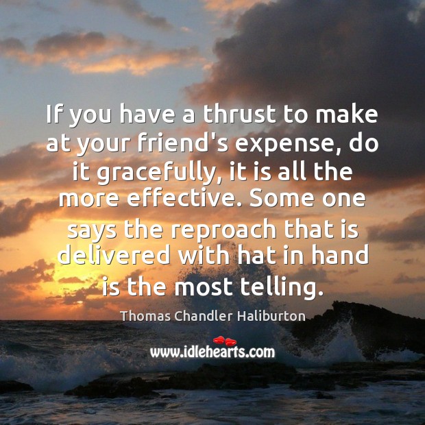 If you have a thrust to make at your friend’s expense, do Thomas Chandler Haliburton Picture Quote