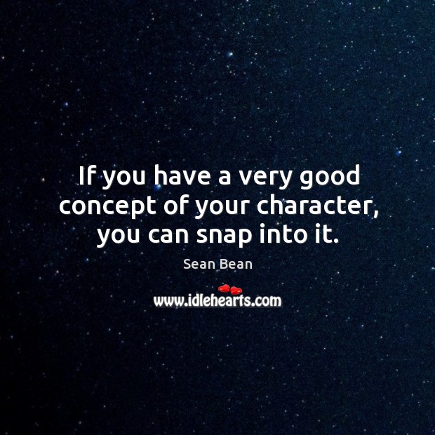 If you have a very good concept of your character, you can snap into it. Sean Bean Picture Quote