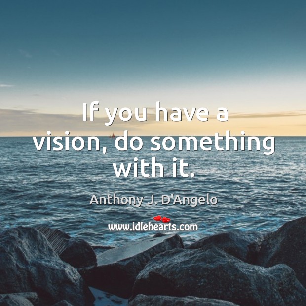 If you have a vision, do something with it. Image