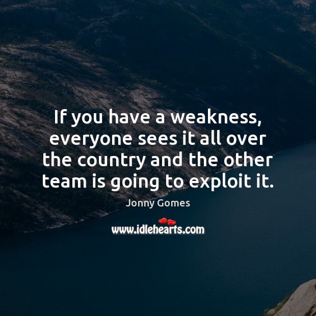 If you have a weakness, everyone sees it all over the country Jonny Gomes Picture Quote