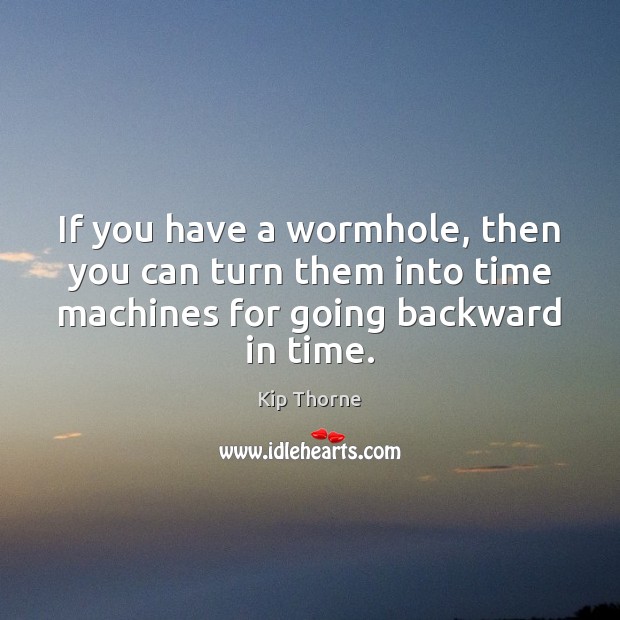 If you have a wormhole, then you can turn them into time Kip Thorne Picture Quote