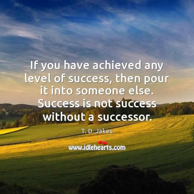 If you have achieved any level of success, then pour it into T. D. Jakes Picture Quote