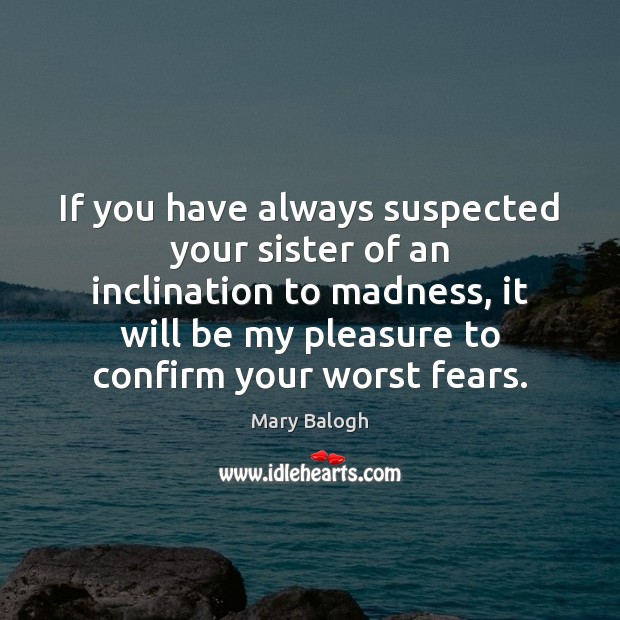 If you have always suspected your sister of an inclination to madness, Mary Balogh Picture Quote