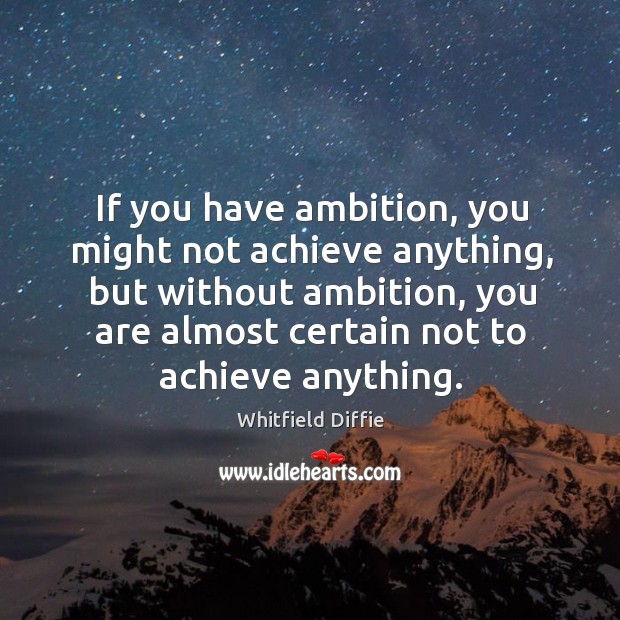 If you have ambition, you might not achieve anything, but without ambition, you are almost certain not to achieve anything. Whitfield Diffie Picture Quote