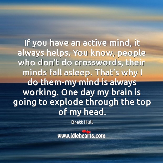 If you have an active mind, it always helps. You know, people Brett Hull Picture Quote